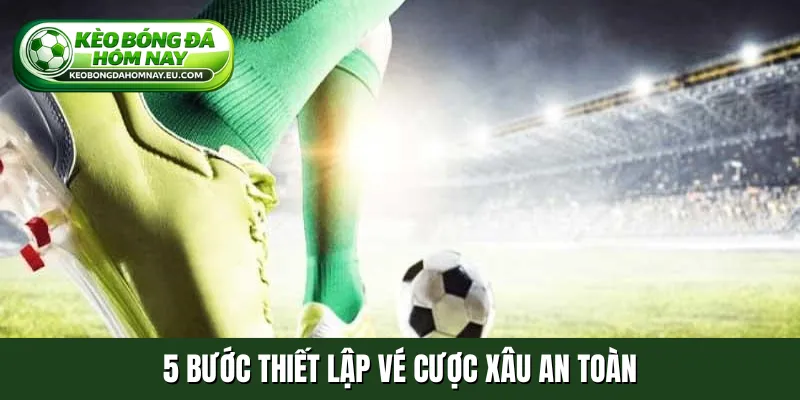 5 bước thiết lập vé cược xâu an toàn