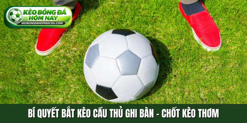 Bí quyết bắt kèo cầu thủ ghi bàn