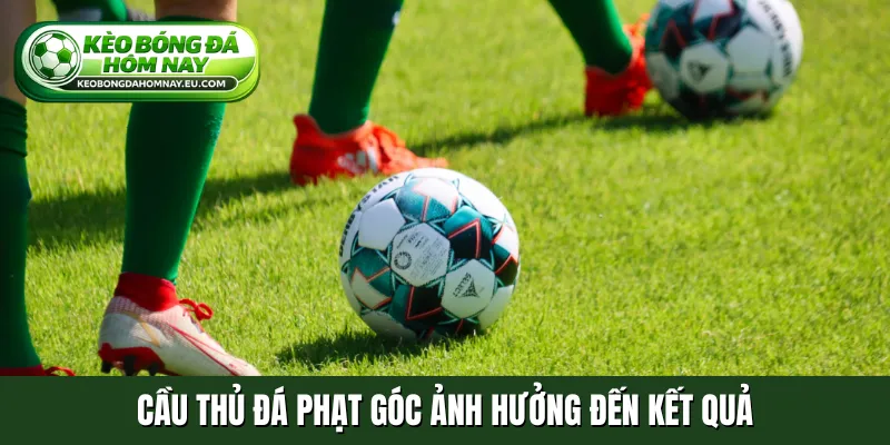 Cầu thủ đá phạt góc ảnh hưởng đến kết quả