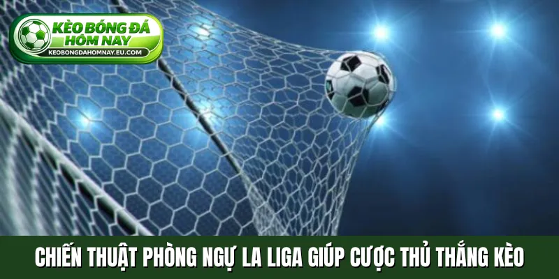 Chiến thuật phòng ngự La Liga giúp cược thủ thắng kèo