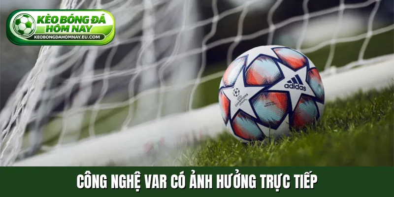 Công nghệ VAR có ảnh hưởng trực tiếp