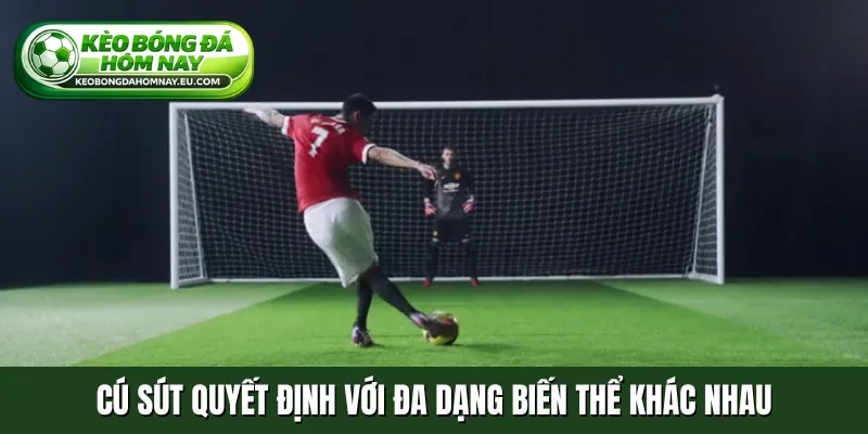Cú sút quyết định với đa dạng biến thể khác nhau