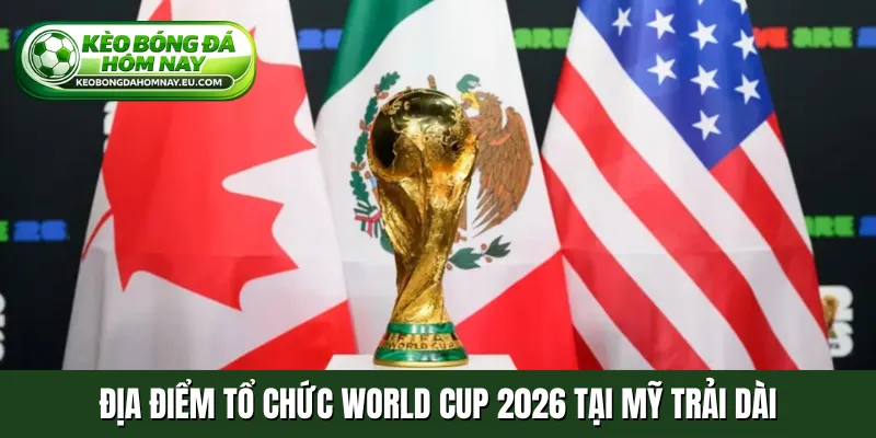 Địa điểm tổ chức World Cup 2026 tại Mỹ trải dài