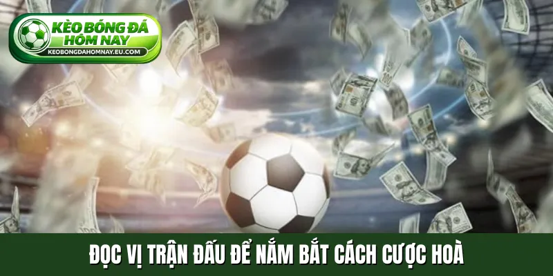 Đọc vị trận đấu để nắm bắt cách cược hoà