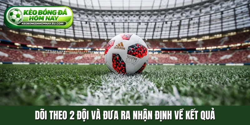 Dõi theo 2 đội và đưa ra nhận định về kết quả
