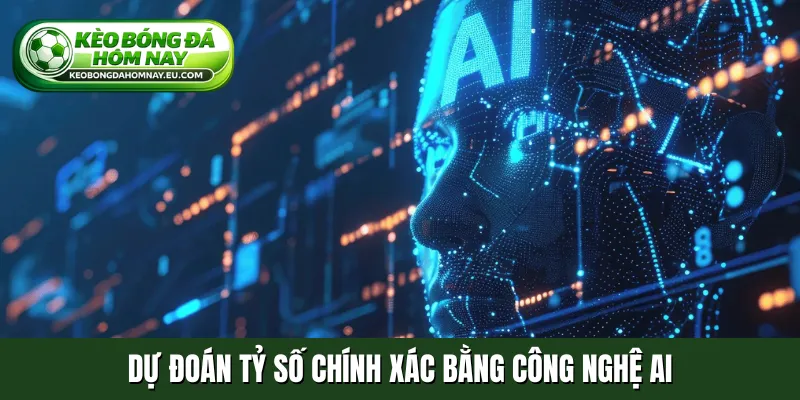 Dự đoán tỷ số chính xác bằng công nghệ AI
