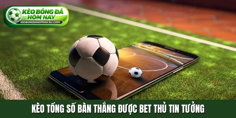 Kèo tổng số bàn thắng được bet thủ tin tưởng