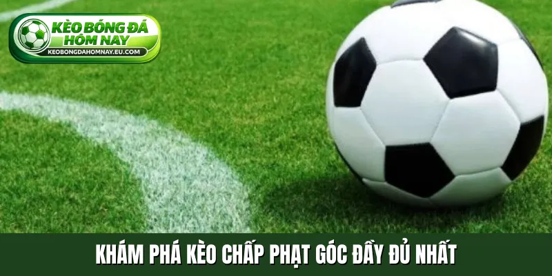 Khám phá kèo chấp phạt góc đầy đủ nhất