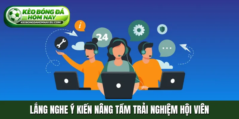 Lắng nghe ý kiến nâng tầm trải nghiệm hội viên