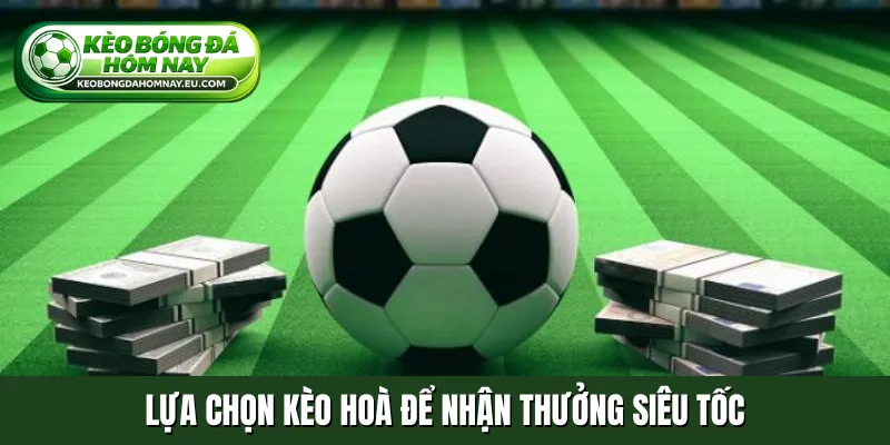 Lựa chọn Kèo hoà để nhận thưởng siêu tốc