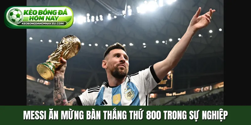 Messi ăn mừng bàn thắng thứ 800 trong sự nghiệp