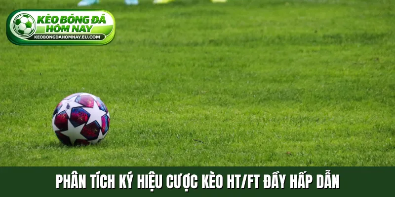 Phân tích ký hiệu cược kèo HT/FT đầy hấp dẫn