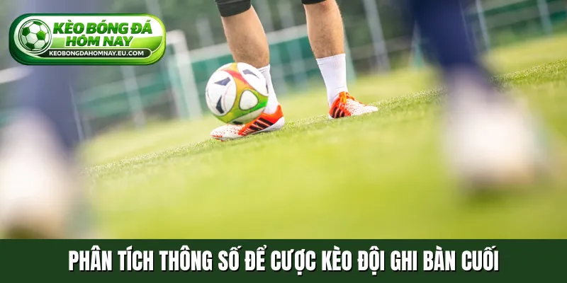 Phân tích thông số để cược kèo đội ghi bàn cuối