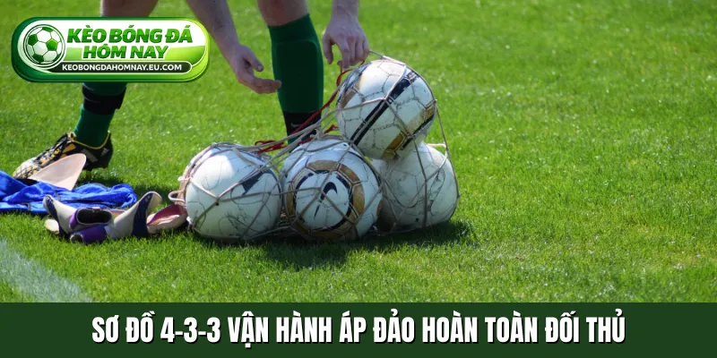 Sơ đồ 4-3-3 vận hành áp đảo hoàn toàn đối thủ