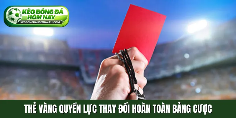 Thẻ vàng quyền lực thay đổi hoàn toàn bảng cược