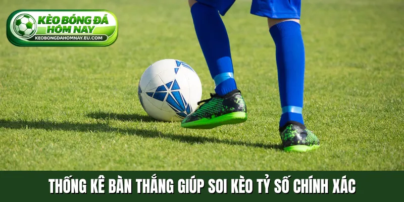 Thống kê bàn thắng giúp soi kèo tỷ số chính xác
