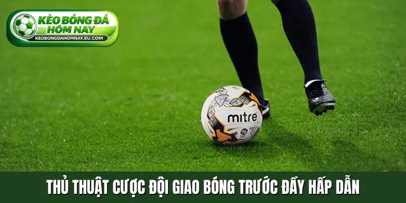 Thủ thuật cược đội giao bóng trước đầy hấp dẫn