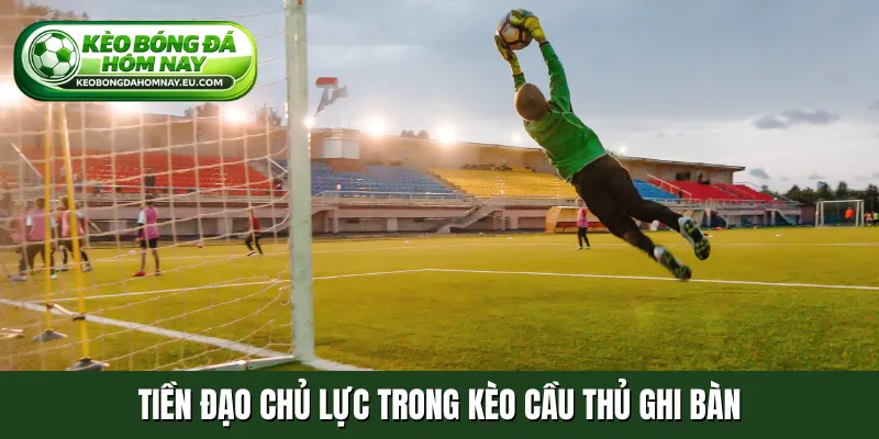 Tiền đạo chủ lực trong kèo cầu thủ ghi bàn